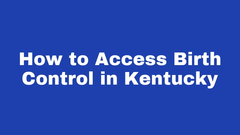 Birth Control Laws in Kentucky (2026): Your Rights, Explained Simply 5 How to Access Birth Control in Kentucky