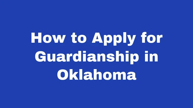 Guardianship Laws in Oklahoma (2026): Your Plain-Language Guide 3 How to Apply for Guardianship in Oklahoma