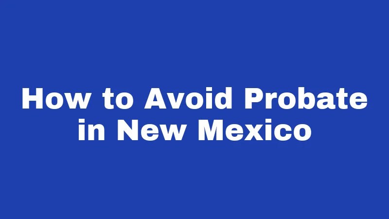 Probate Laws in New Mexico (2026): Your Family's Survival Guide 5 How to Avoid Probate in New Mexico