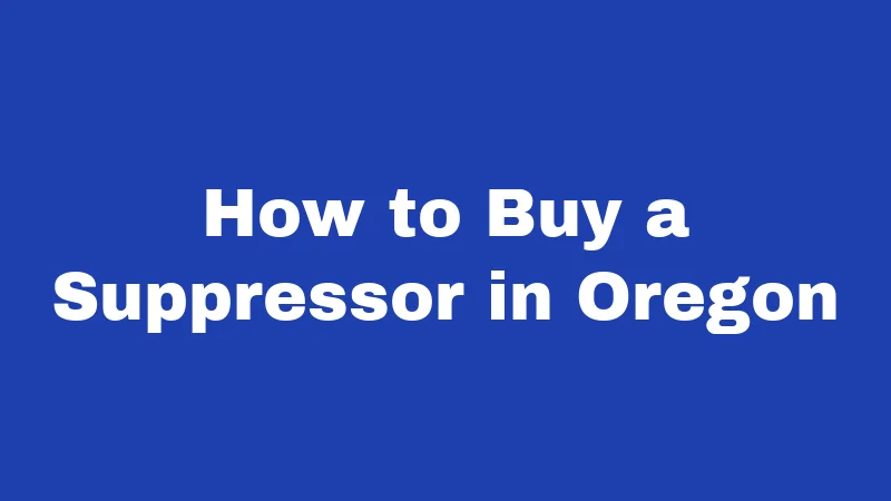 Suppressor Laws in Oregon (2026): Your No-Nonsense Ownership Guide 3 How to Buy a Suppressor in Oregon
