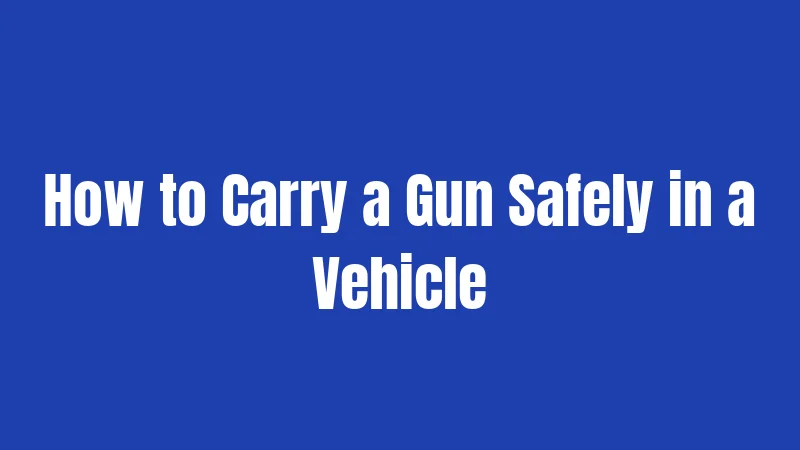 How to Carry a Gun Safely in a Vehicle