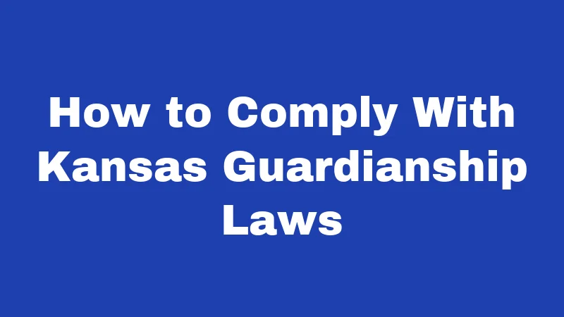 Guardianship Laws in Kansas (2026): Major Changes You Should Know 6 How to Comply With Kansas Guardianship Laws