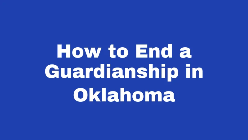 Guardianship Laws in Oklahoma (2026): Your Plain-Language Guide 5 How to End a Guardianship in Oklahoma