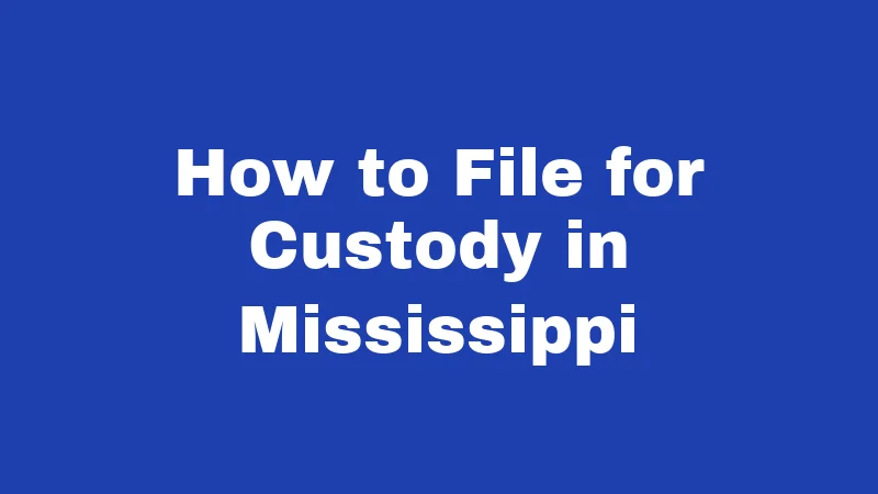 Custody Laws in Mississippi (2026): A Major Change Is Here 7 How to File for Custody in Mississippi