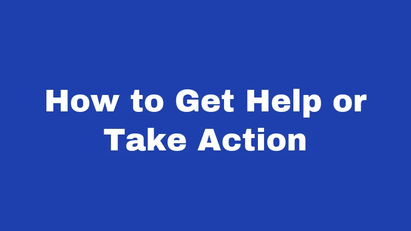 How to Get Help or Take Action