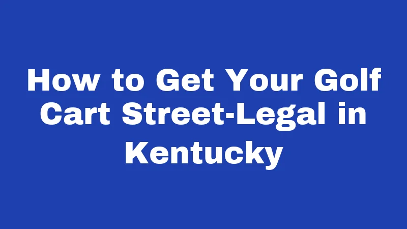 How to Get Your Golf Cart Street-Legal in Kentucky
