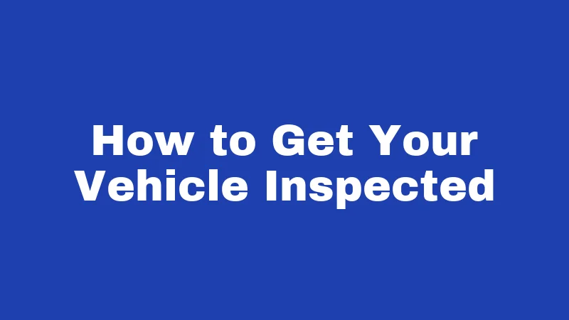 How to Get Your Vehicle Inspected