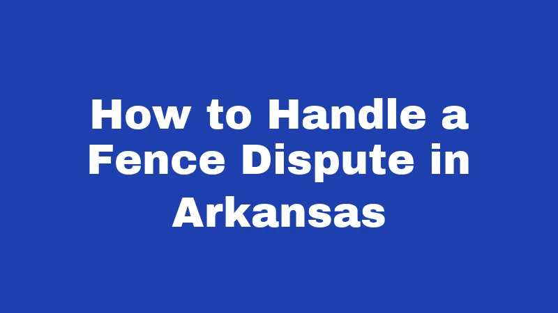 Fence Laws in Arkansas (2026): Your Backyard Rights Explained 6 How to Handle a Fence Dispute in Arkansas