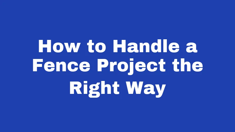 How to Handle a Fence Project the Right Way