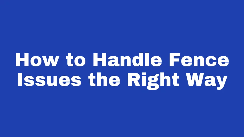 How to Handle Fence Issues the Right Way