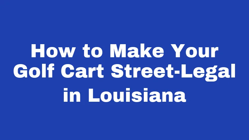 Golf Cart Laws in Louisiana (2026): Rules Every Rider Must Know 6 How to Make Your Golf Cart Street-Legal in Louisiana