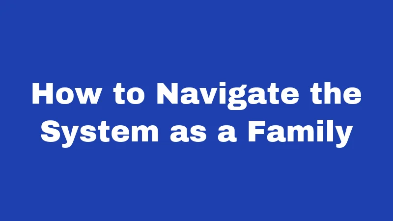 How to Navigate the System as a Family