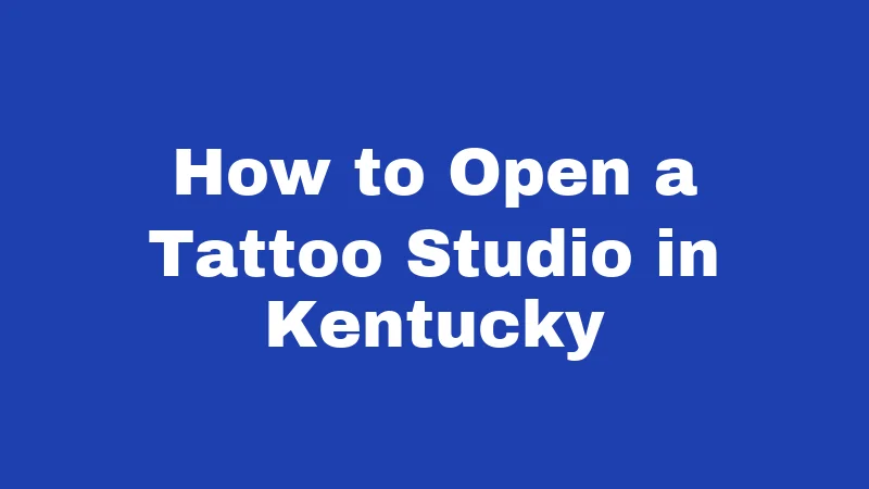 Tattoo Laws in Kentucky (2026): Rules Every Artist and Client Should Know 4 How to Open a Tattoo Studio in Kentucky