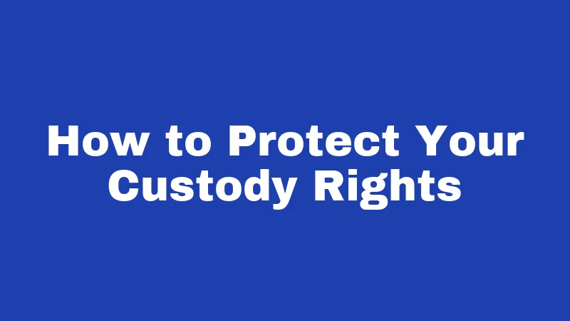 How to Protect Your Custody Rights