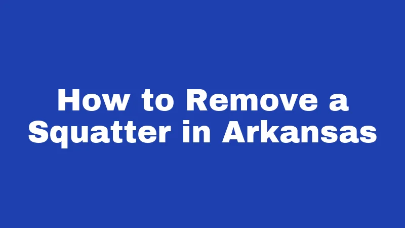 Squatter Laws in Arkansas (2026): Know Before You Act 4 How to Remove a Squatter in Arkansas