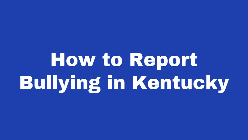 Bullying Laws in Kentucky (2026): Protect Your Child Today 4 How to Report Bullying in Kentucky