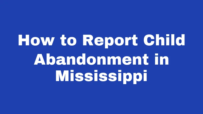 Abandonment Laws in Mississippi (2026): Penalties, Rights, and Real Answers 4 How to Report Child Abandonment in Mississippi