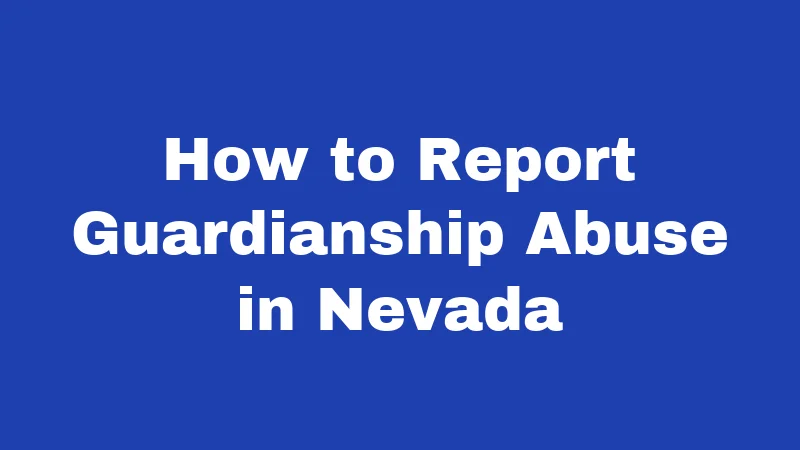 Guardianship Laws in Nevada (2026): Protecting People Who Need Help 9 How to Report Guardianship Abuse in Nevada
