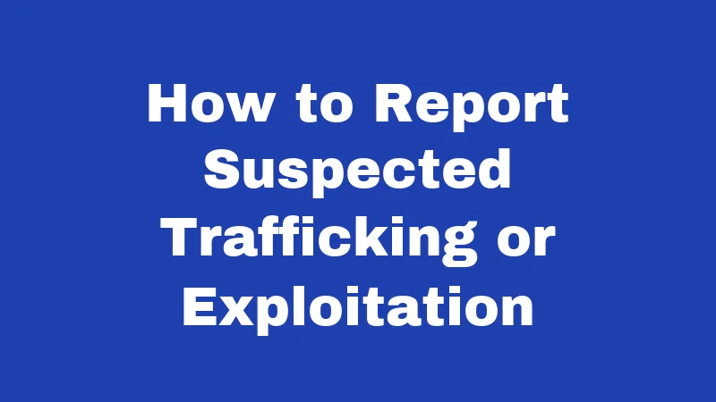 How to Report Suspected Trafficking or Exploitation