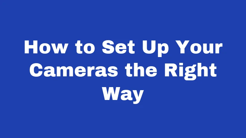 How to Set Up Your Cameras the Right Way