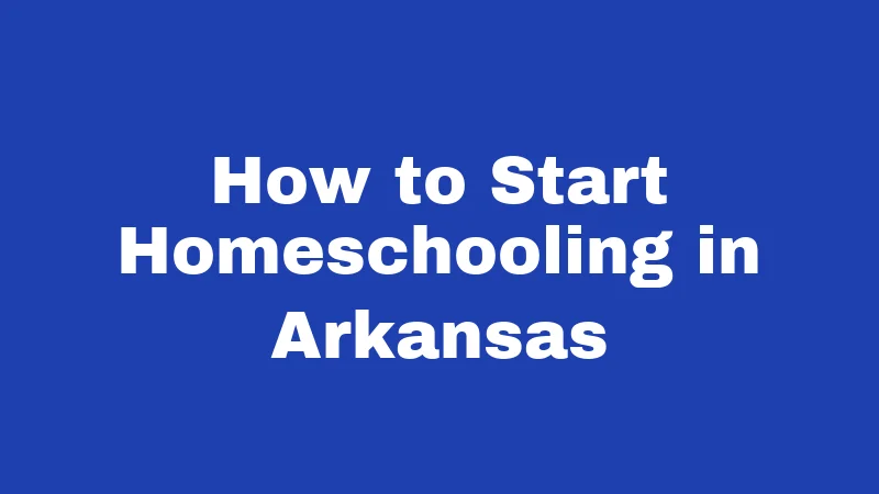 Homeschool Laws in Arkansas (2026): Your Simple Guide 4 How to Start Homeschooling in Arkansas