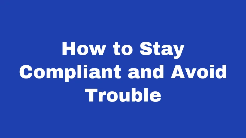 How to Stay Compliant and Avoid Trouble
