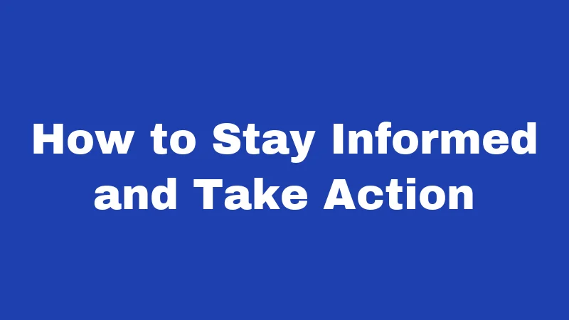 How to Stay Informed and Take Action