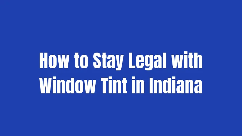 Indiana Window Tint Laws (2026): Everything You Actually Need to Know 3 How to Stay Legal with Window Tint in Indiana