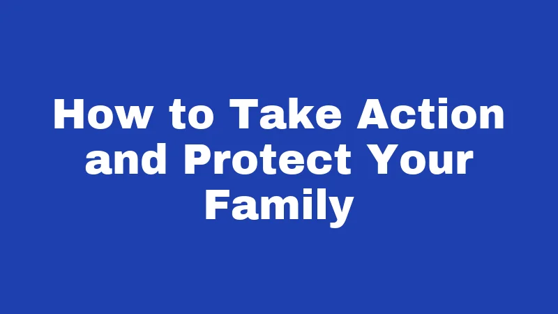 How to Take Action and Protect Your Family