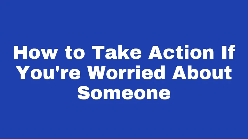 How to Take Action If You're Worried About Someone
