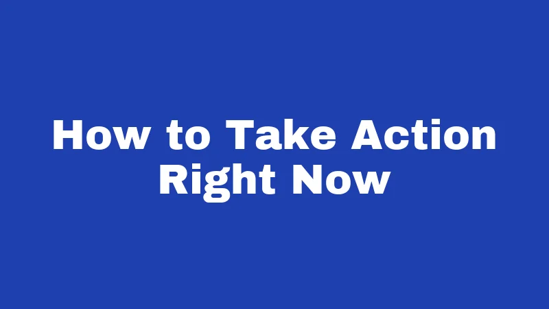 How to Take Action Right Now