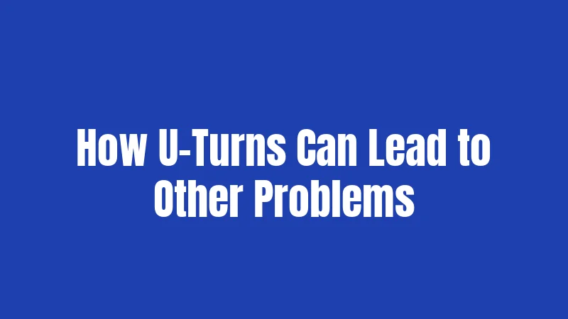 How U-Turns Can Lead to Other Problems