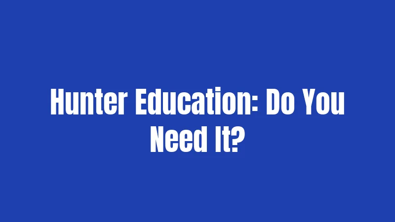 Hunter Education: Do You Need It?
