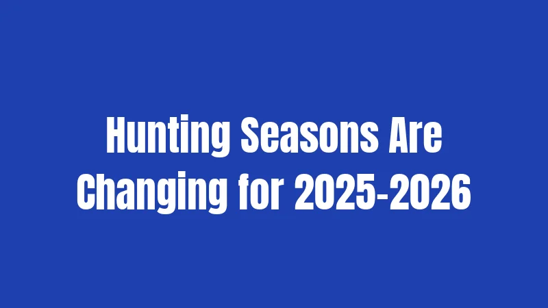 Hunting Seasons Are Changing for 2025-2026