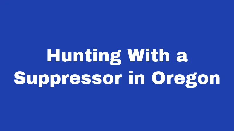 Suppressor Laws in Oregon (2026): Your No-Nonsense Ownership Guide 4 Hunting With a Suppressor in Oregon
