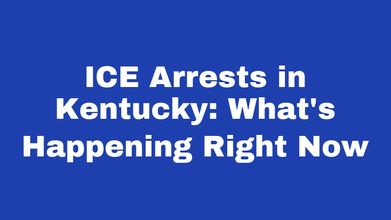 ICE Arrests in Kentucky: What's Happening Right Now