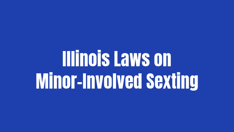 Illinois Sexting Laws (2026): Know Before You Send 2 Illinois Laws on Minor-Involved Sexting