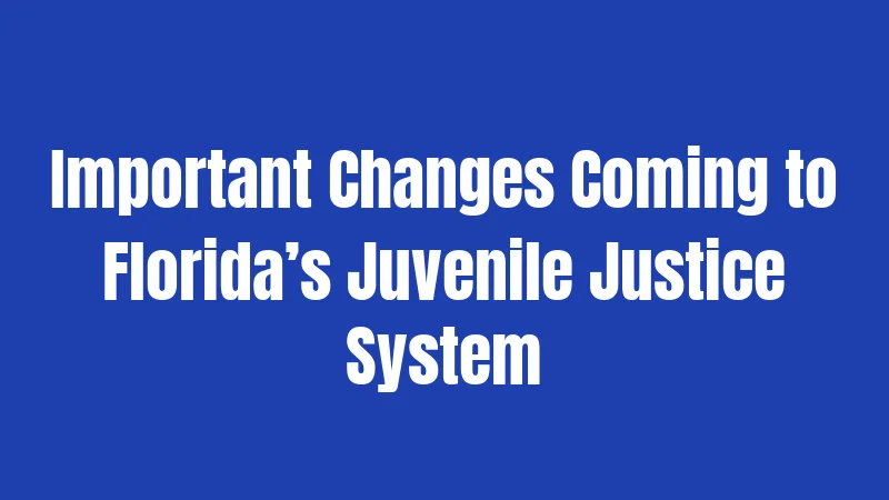 Important Changes Coming to Florida’s Juvenile Justice System