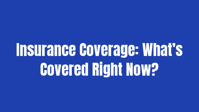 Insurance Coverage: What’s Covered Right Now?