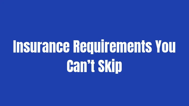 Insurance Requirements You Can’t Skip