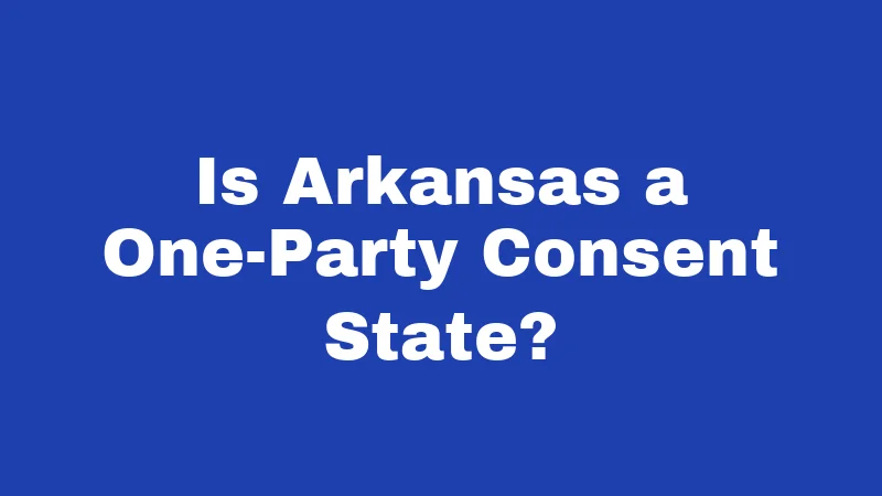 Is Arkansas a One-Party Consent State?