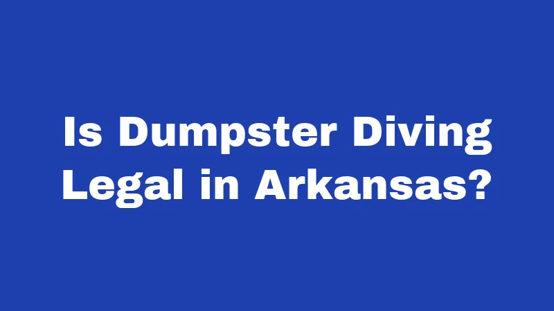 Dumpster Diving Laws in Arkansas (2026): Know Before You Dive 1 Is Dumpster Diving Legal in Arkansas?