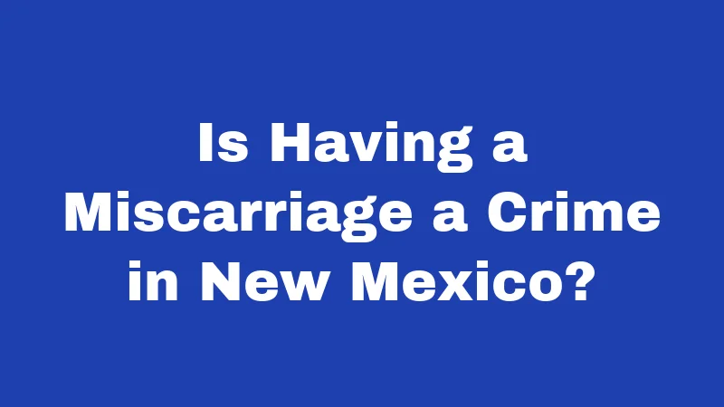 Miscarriage Laws in New Mexico (2026): What Every Family Should Know 1 Is Having a Miscarriage a Crime in New Mexico?