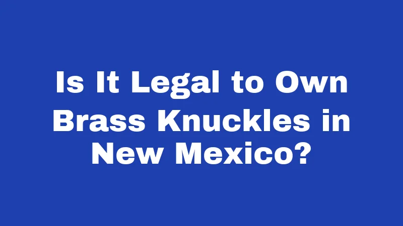 Brass Knuckle Laws in New Mexico (2026): The Concealment Trap 1 Is It Legal to Own Brass Knuckles in New Mexico?