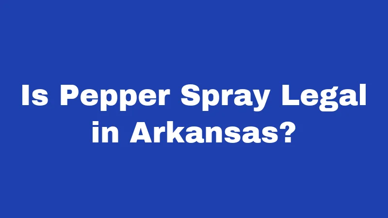 Pepper Spray Laws in Arkansas (2026): Carry It Right 1 Is Pepper Spray Legal in Arkansas?
