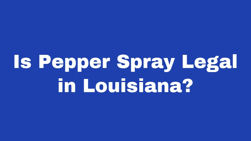 Is Pepper Spray Legal in Louisiana?