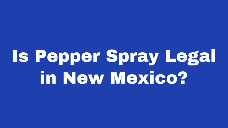 Pepper Spray Laws in New Mexico (2026): Your No-Nonsense Carry Guide 1 Is Pepper Spray Legal in New Mexico?