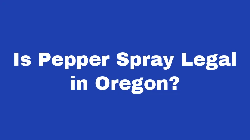 Is Pepper Spray Legal in Oregon?