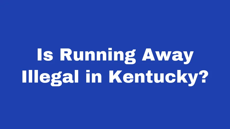 Runaway Laws in Kentucky (2026): What Teens and Parents Must Know 1 Is Running Away Illegal in Kentucky?