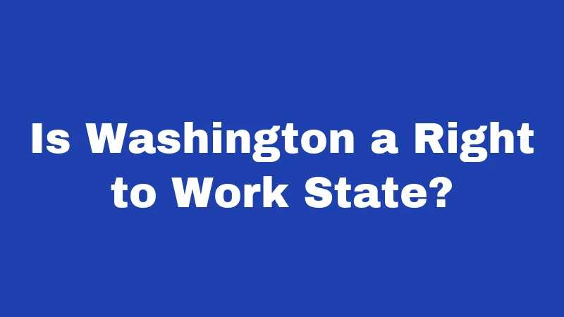 Right to Work Laws in Washington (2026): The Truth May Surprise You 1 Is Washington a Right to Work State?